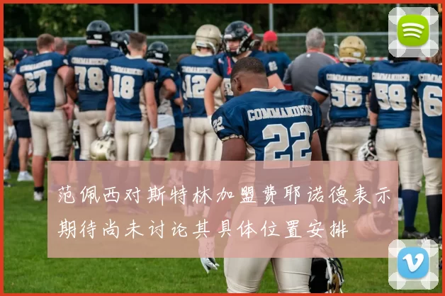 范佩西对斯特林加盟费耶诺德表示期待尚未讨论其具体位置安排