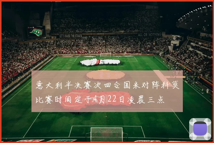 意大利半决赛次回合国米对阵科莫比赛时间定于4月22日凌晨三点