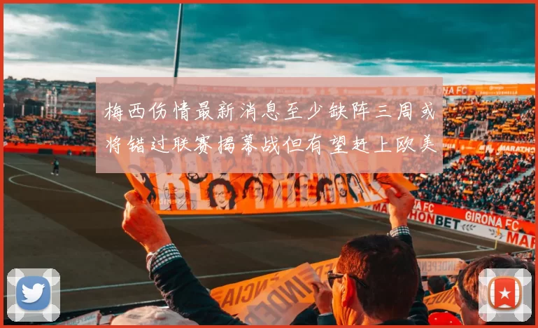 梅西伤情最新消息至少缺阵三周或将错过联赛揭幕战但有望赶上欧美杯
