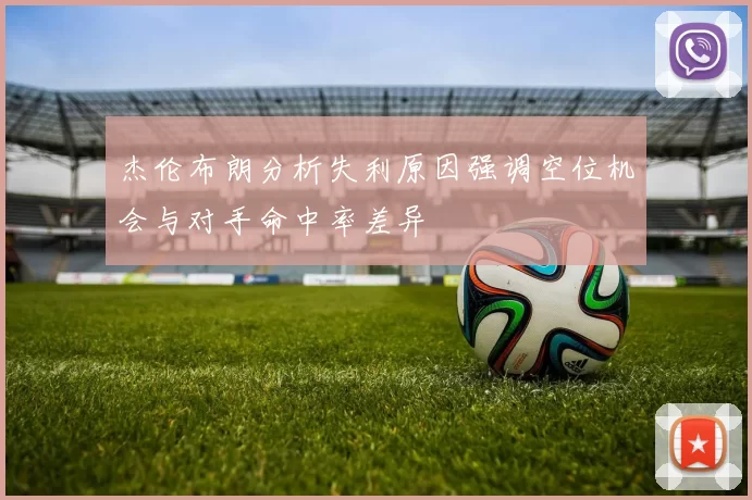 杰伦布朗分析失利原因强调空位机会与对手命中率差异