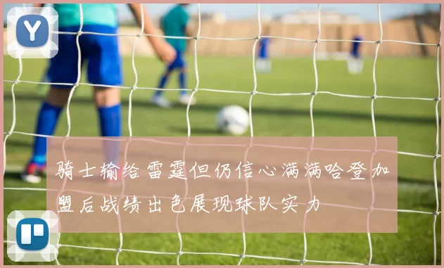 骑士输给雷霆但仍信心满满哈登加盟后战绩出色展现球队实力