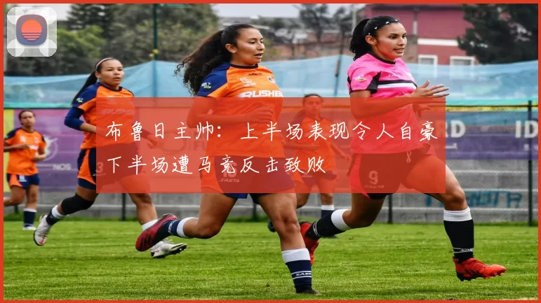 布鲁日主帅：上半场表现令人自豪下半场遭马竞反击致败