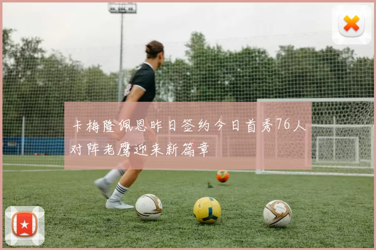卡梅隆佩恩昨日签约今日首秀76人对阵老鹰迎来新篇章