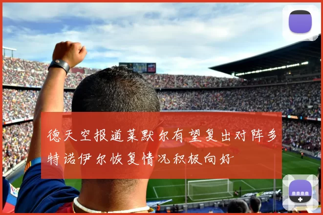 德天空报道莱默尔有望复出对阵多特诺伊尔恢复情况积极向好