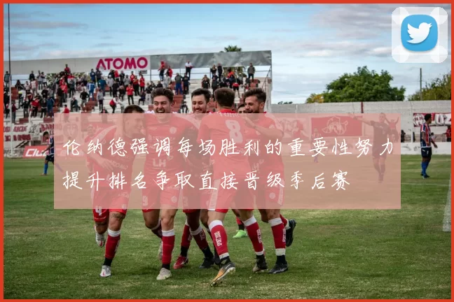 伦纳德强调每场胜利的重要性努力提升排名争取直接晋级季后赛