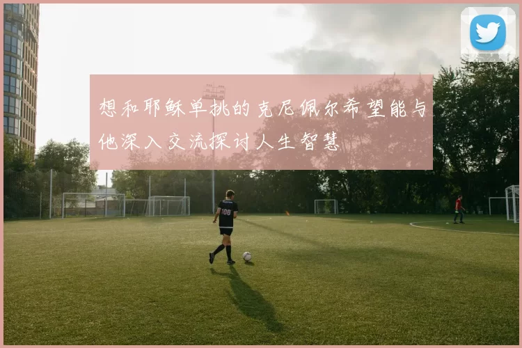想和耶稣单挑的克尼佩尔希望能与他深入交流探讨人生智慧