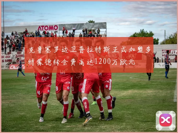 克鲁塞罗边卫普拉特斯正式加盟多特蒙德转会费高达1200万欧元